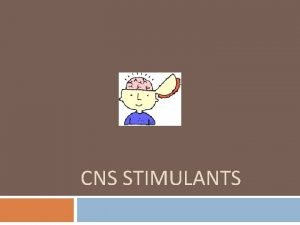 CNS STIMULANTS CNS Stimulants are a family of