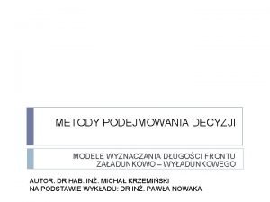 METODY PODEJMOWANIA DECYZJI MODELE WYZNACZANIA DUGOCI FRONTU ZAADUNKOWO