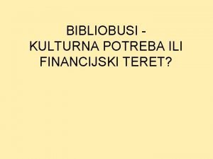 BIBLIOBUSI KULTURNA POTREBA ILI FINANCIJSKI TERET ZATO BIBLIOBUSI