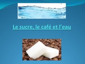 Le sucre le caf et leau Un jour