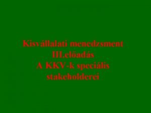 Kisvllalati menedzsment III elads A KKVk specilis stakeholderei