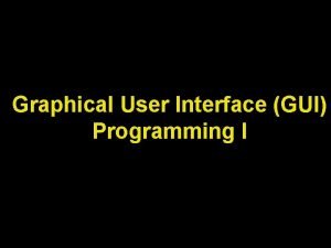 Graphical User Interface GUI Programming I Lecture Objectives