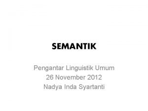 SEMANTIK Pengantar Linguistik Umum 26 November 2012 Nadya