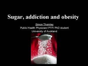 Sugar addiction and obesity Simon Thornley Public Health