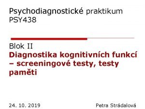 Psychodiagnostick praktikum PSY 438 Blok II Diagnostika kognitivnch