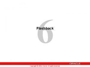 6 Flashback Copyright 2006 Oracle All rights reserved