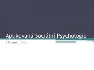 Aplikovan Sociln Psychologie Hodina 1 vod Co dnes