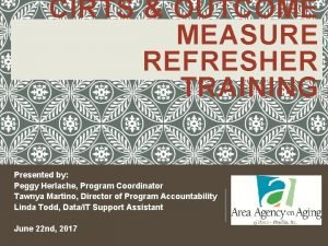 CIRTS OUTCOME MEASURE REFRESHER TRAINING Presented by Peggy