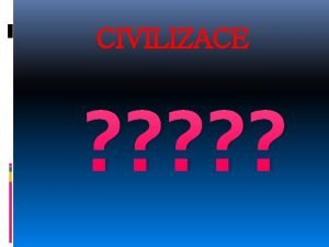 CIVILIZACE CIVILIZACE souhrnn nzev pro vechny obyvatele Zem