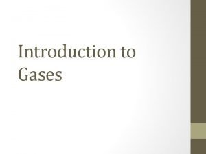 Introduction to Gases About Gases Gases are the
