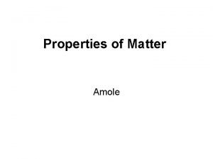 Properties of Matter Amole What is Matter Anything