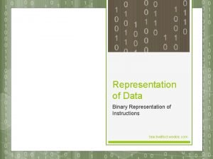 Representation of Data Binary Representation of Instructions teachwithict