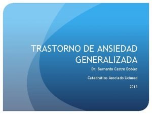 TRASTORNO DE ANSIEDAD GENERALIZADA Dr Bernardo Castro Dobles