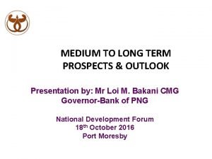 MEDIUM TO LONG TERM PROSPECTS OUTLOOK Presentation by