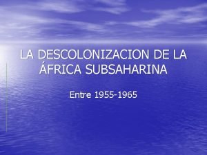 LA DESCOLONIZACION DE LA FRICA SUBSAHARINA Entre 1955