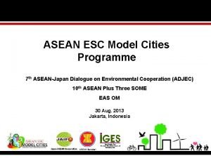 ASEAN ESC Model Cities Programme 7 th ASEANJapan