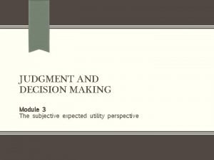 JUDGMENT AND DECISION MAKING Module 3 The subjective