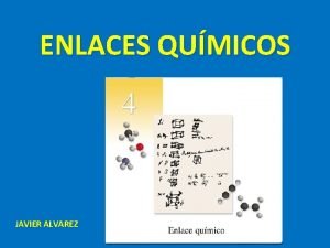 ENLACES QUMICOS JAVIER ALVAREZ Enlaces qumicos Unin de