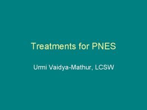 Treatments for PNES Urmi VaidyaMathur LCSW Topics that