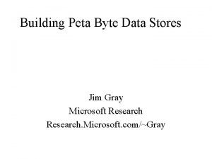 Building Peta Byte Data Stores Jim Gray Microsoft