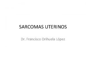 SARCOMAS UTERINOS Dr Francisco Orihuela Lpez EPIDEMIOLOGA Prevalencia