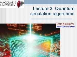 Lecture 3 Quantum simulation algorithms Dominic Berry Macquarie