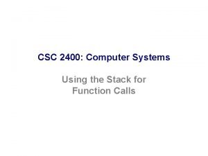 CSC 2400 Computer Systems Using the Stack for