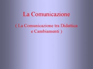 La Comunicazione La Comunicazione tra Didattica e Cambiamenti