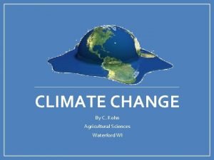 CLIMATE CHANGE By C Kohn Agricultural Sciences Waterford