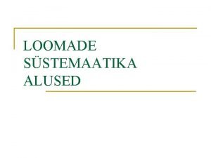 LOOMADE SSTEMAATIKA ALUSED Loomariigi ssteemi Eesmrk on luua