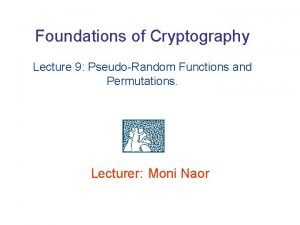 Foundations of Cryptography Lecture 9 PseudoRandom Functions and