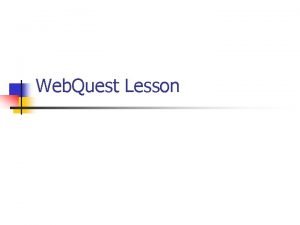 Web Quest Lesson What is a Web Quest