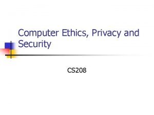 Computer Ethics Privacy and Security CS 208 Computer