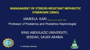 MANGAMENT OF STEROIDRESISTANT NEPHROTIC SYNDROME SRNS JAMEELA KARI