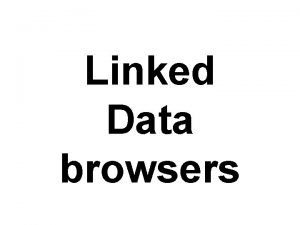 Linked Data browsers Linked Data Browser One reason