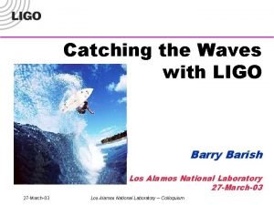 Catching the Waves with LIGO Barry Barish Los