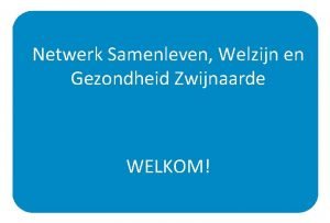 Netwerk Samenleven Welzijn en Gezondheid Zwijnaarde WELKOM 1