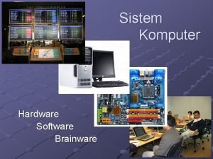 Sistem Komputer Hardware Software Brainware Sistem Komputer Hardware