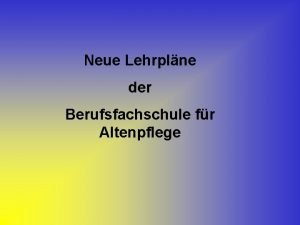 Neue Lehrplne der Berufsfachschule fr Altenpflege Kompetenzerwerb durch