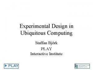 Experimental Design in Ubiquitous Computing Staffan Bjrk PLAY