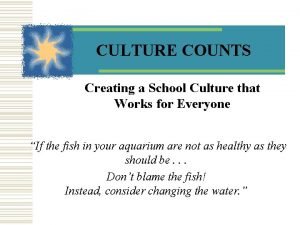 CULTURE COUNTS Creating a School Culture that Works