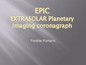 EPIC EXTRASOLAR Planetary Imaging coronagraph Freddie Romano The