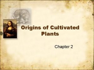 Origins of Cultivated Plants Chapter 2 Why were