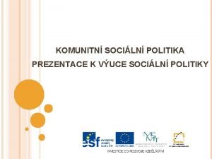 KOMUNITN SOCILN POLITIKA PREZENTACE K VUCE SOCILN POLITIKY