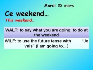 Mardi 22 mars Ce weekend This weekend WALT