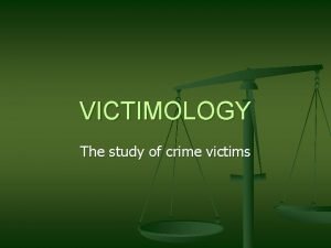 VICTIMOLOGY The study of crime victims What are