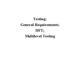 Testing General Requirements DFT Multilevel Testing Testinggeneral requirements