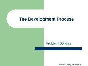 The Development Process Problem Solving Dr Struble What