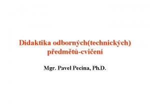 Didaktika odbornchtechnickch pedmtcvien Mgr Pavel Pecina Ph D