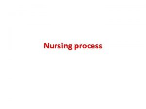 Nursing process The Nursing Process An organized sequence